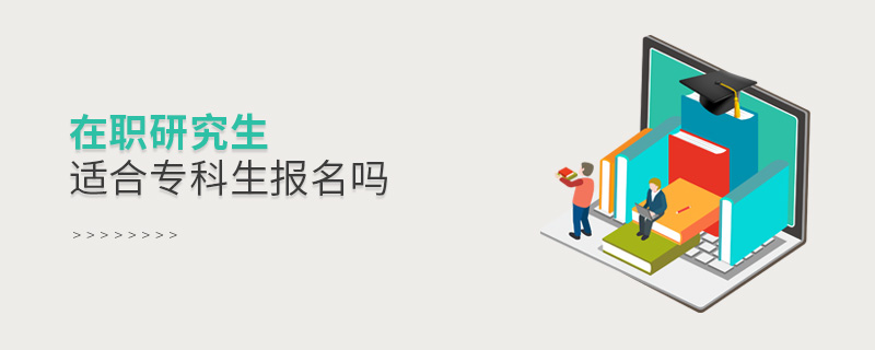 在职研究生适合专科生报名吗 在职研究生适合专科生报名吗