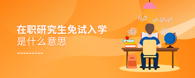 在职研究生免试入学是什么意思 在职研究生免试入学是什么意思