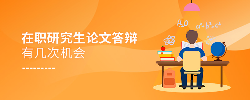 在职研究生论文答辩有几次机会 在职研究生论文答辩有几次机会