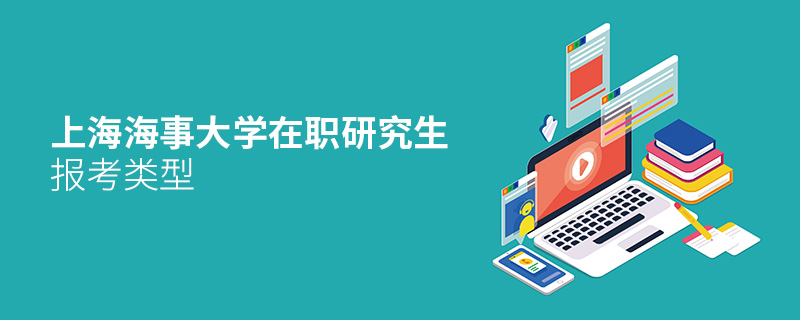 上海海事大学在职研究生报考类型 上海海事大学在职研究生报考类型