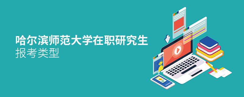 哈尔滨师范大学在职研究生报考类型 哈尔滨师范大学在职研究生报考类型