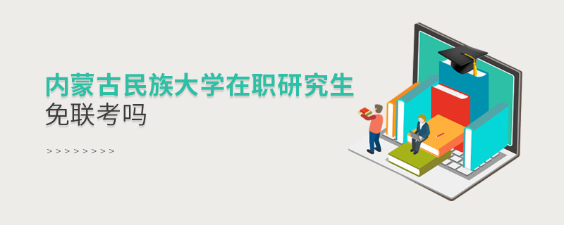 详情解析!内蒙古民族大学在职研究生免联考吗? 详情解析!内蒙古民族大学在职研究生免联考吗?