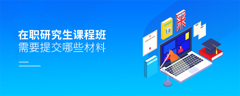 在职研究生课程班需要提交哪些材料 在职研究生课程班需要提交哪些材料