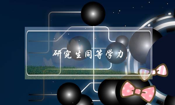 研究生同等学力(研究生同等学力加试科目什么意思)-第1张图片-专升本网 研究生同等学力(研究生同等学力加试科目什么意思)-第1张图片-专升本网