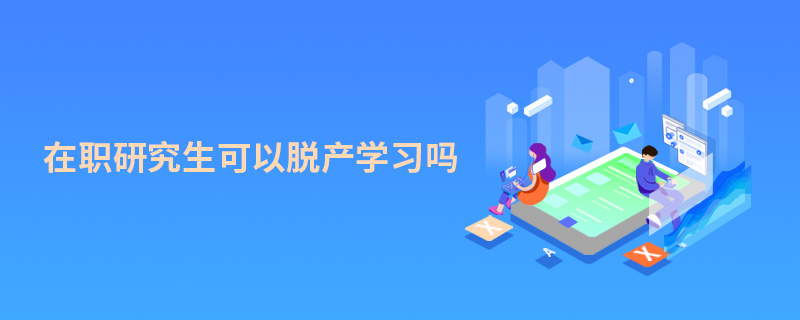 在职研究生可以脱产学习吗 在职研究生可以脱产学习吗