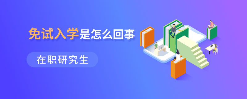 在职研究生免试入学是怎么回事 在职研究生免试入学是怎么回事