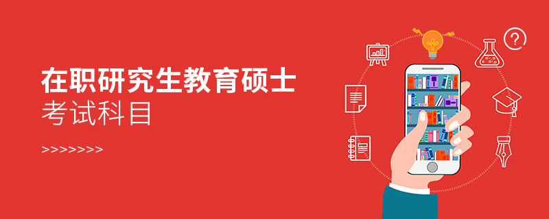 在职研究生教育硕士考试科目 在职研究生教育硕士考试科目